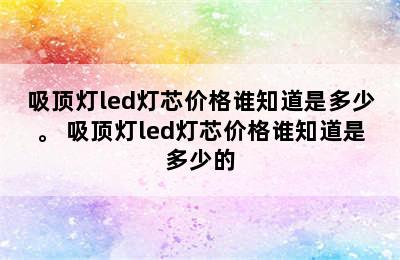 吸顶灯led灯芯价格谁知道是多少。 吸顶灯led灯芯价格谁知道是多少的